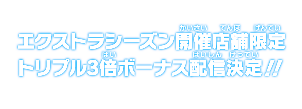 エクストラシーズン開催店舗限定！トリプル3倍ボーナス配信決定！！