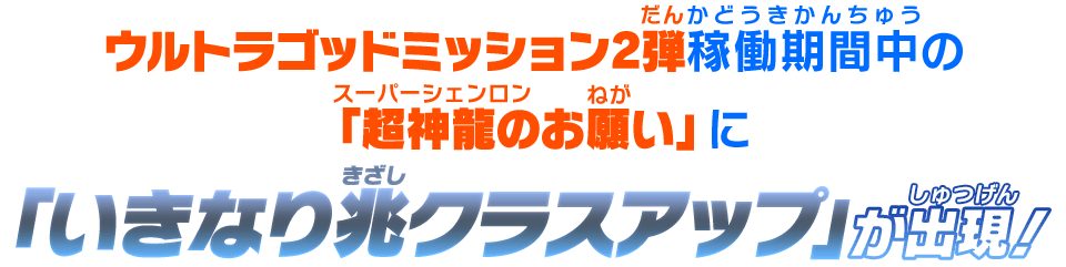 ウルトラゴッドミッション2弾稼働期間中の「超神龍のお願い」に「いきなり兆クラスアップ」が出現！