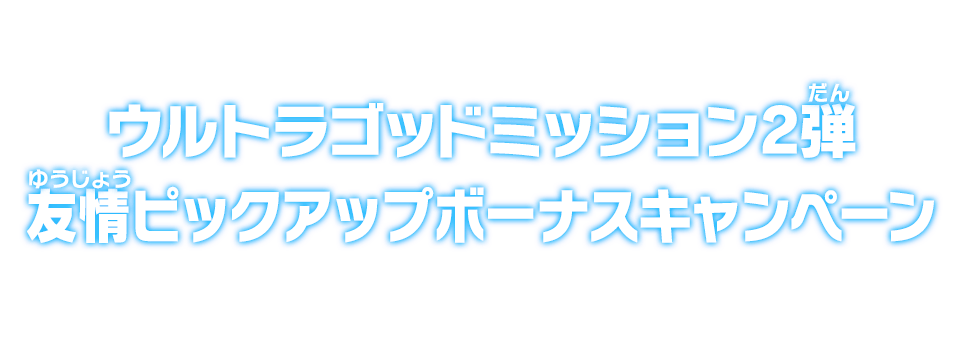 ウルトラゴッドミッション2弾 友情ピックアップボーナスキャンペーン