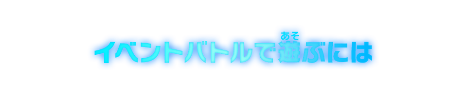 イベントバトルで遊ぶには