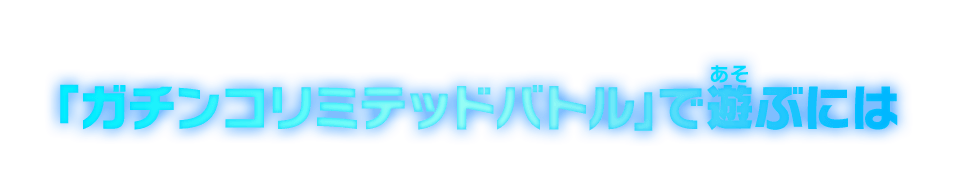 「ガチンコリミテッドバトル」で遊ぶには