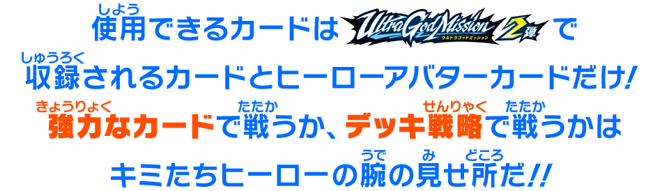 強力なカードで戦うか、デッキ戦略で戦うかはキミたちヒーローの腕の見せ所だ!!