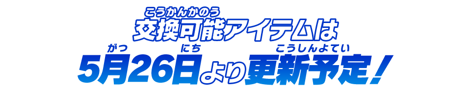 交換可能アイテムは5月26日より更新予定！