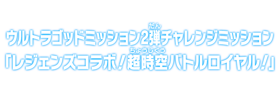 ウルトラゴッドミッション2弾チャレンジミッション「レジェンズコラボ！超時空バトルロイヤル！」