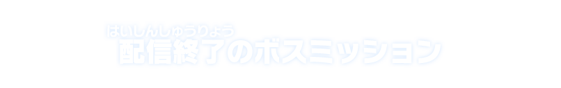 配信終了のボスミッション