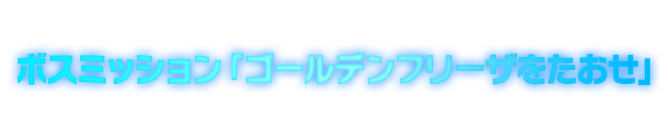 ボスミッション「ゴールデンフリーザをたおせ」