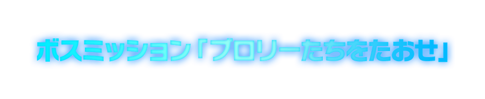 ボスミッション「ブロリーたちをたおせ」