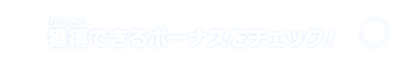 獲得できるボーナスをチェック！