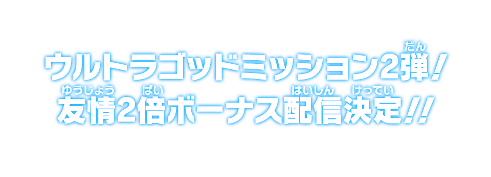 ウルトラゴッドミッション2弾！友情2倍ボーナス配信決定!!