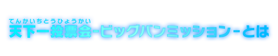 天下一投票会ｰビッグバンミッション‐とは