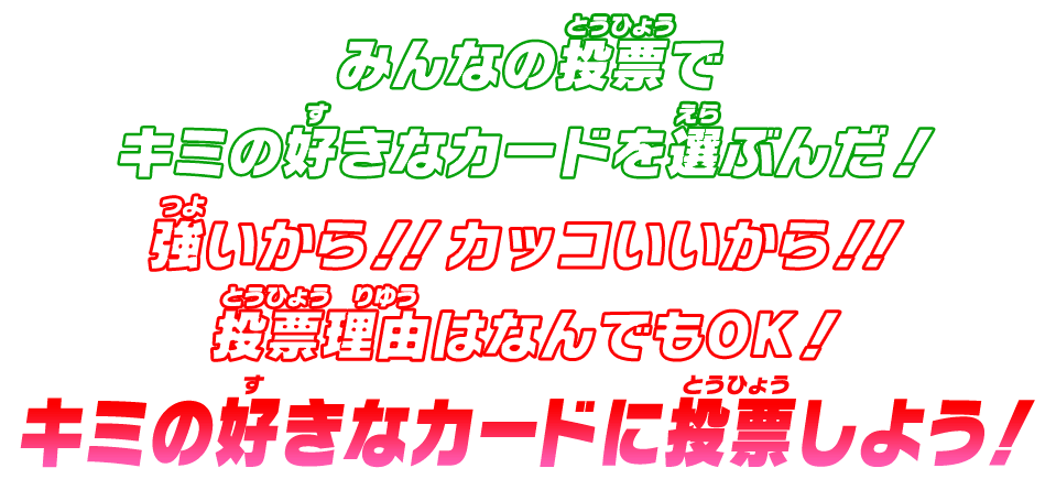 みんなの投票でキミの好きなカードを選ぶんだ！強いから!! カッコいいから!! 投票理由はなんでもOK！キミの好きなカードに投票しよう!!