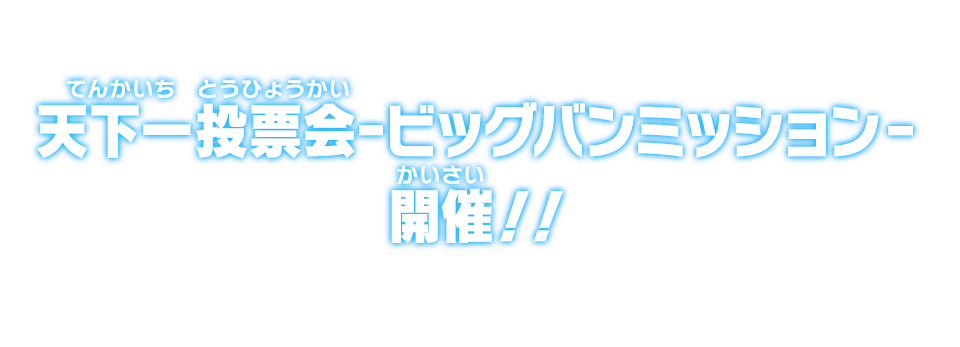 天下一投票会ｰビッグバンミッション‐開催！！