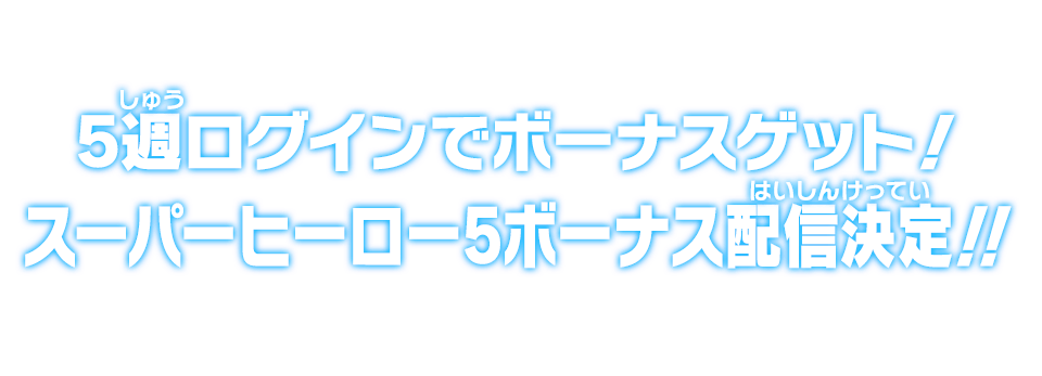 5週ログインでボーナスゲット！スーパーヒーロー5ボーナス配信決定!!