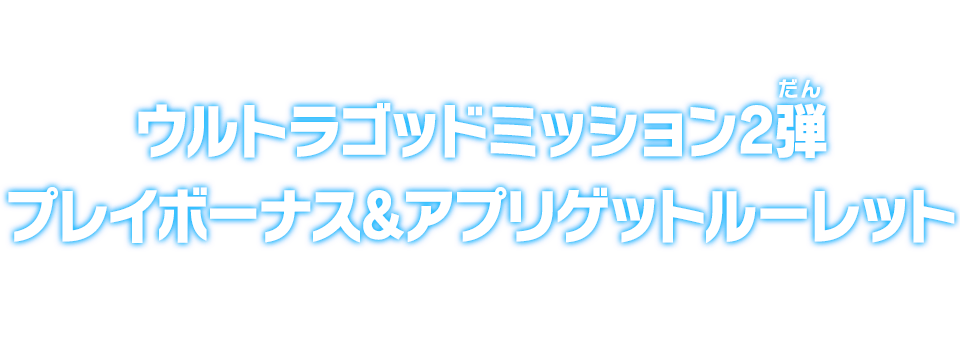 ウルトラゴッドミッション2弾 プレイボーナス&アプリゲットルーレット