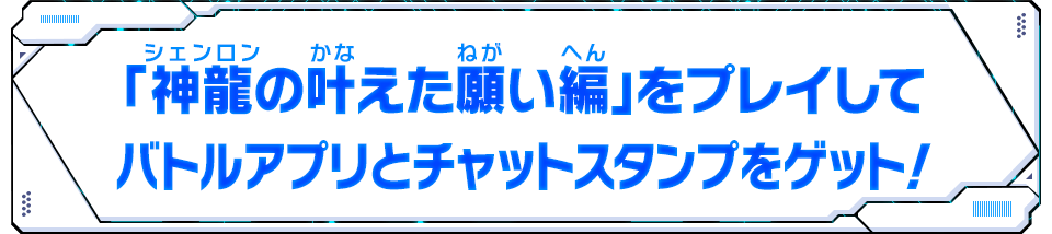 「神龍の叶えた願い編」をプレイしてバトルアプリとチャットスタンプをゲット！