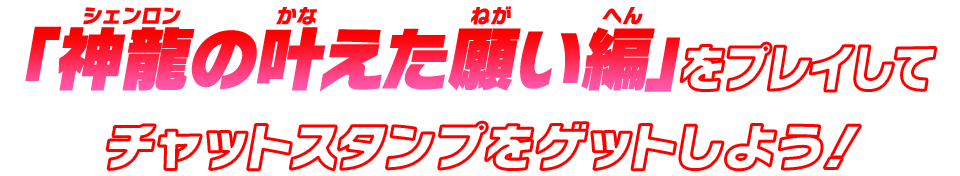 「神龍の叶えた願い編」をプレイしてチャットスタンプをゲットしよう！