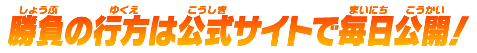 勝負の行方は公式サイトで毎日公開！