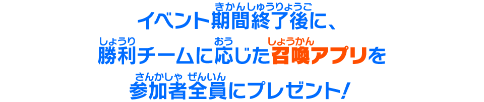 イベント期間終了後に、勝利チームに応じた召喚アプリを参加者全員にプレゼント！