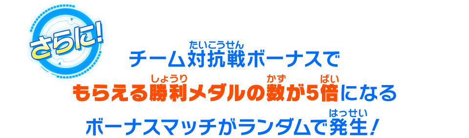 チーム対抗戦ボーナスでもらえる勝利メダルの数が5倍になるボーナスマッチがランダムで発生！