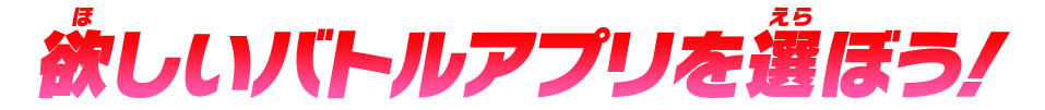欲しいバトルアプリを選ぼう!
