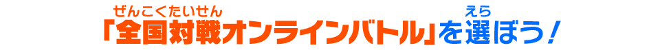 「全国対戦オンラインバトル」を選ぼう！