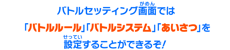 バトルセッティング画面では「バトルルール」「バトルシステム」「あいさつ」を設定することができるぞ！