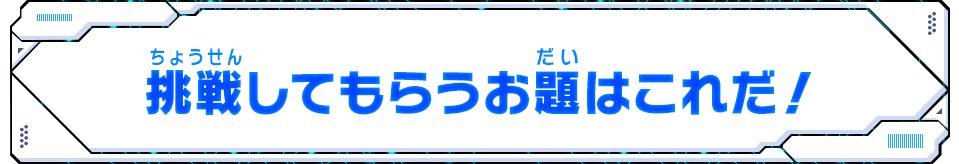 挑戦してもらうお題はこれだ！