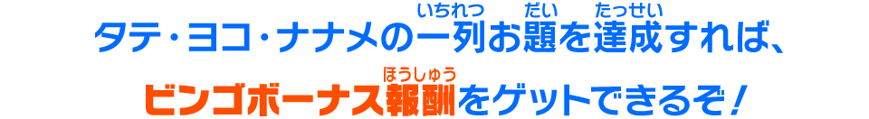 タテ・ヨコ・ナナメの一列お題を達成すれば、ビンゴボーナス報酬をゲットできるぞ！