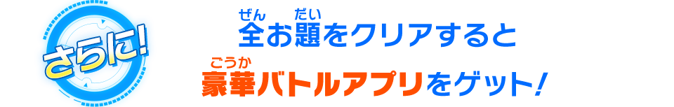 全お題をクリアすると豪華バトルアプリをゲット！