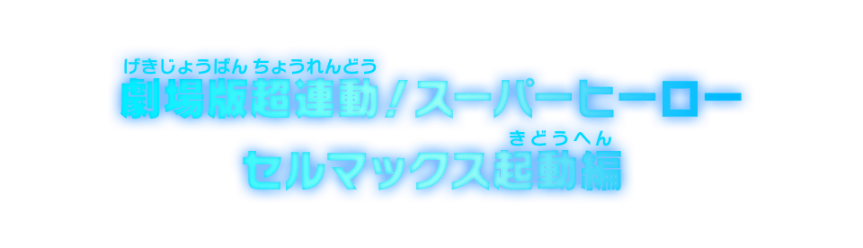 劇場版超連動！スーパーヒーロー　セルマックス起動編