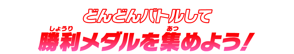 どんどんバトルして勝利メダルを集めよう!