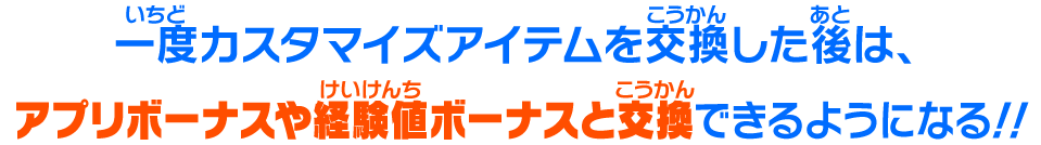 一度カスタマイズアイテムを交換した後は、アプリボーナスや経験値ボーナスと交換できるようになる！！