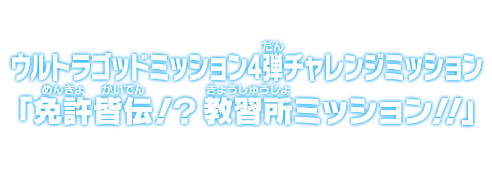 ウルトラゴッドミッション4弾チャレンジミッション「免許皆伝！？教習所ミッション！！」