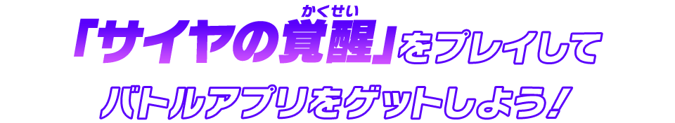 「サイヤの覚醒」をプレイしてバトルアプリをゲットしよう！