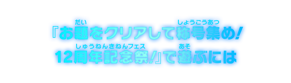 『お題をクリアして称号集め！12周年記念祭！』で遊ぶには