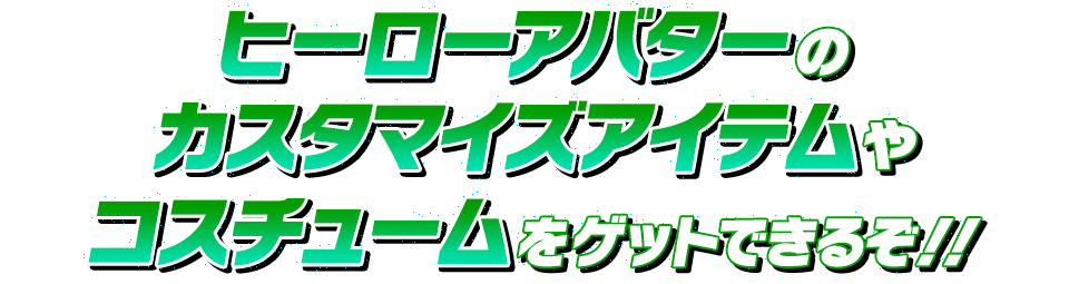 ヒーローアバターのカスタマイズアイテムやコスチュームをゲットできるぞ！！