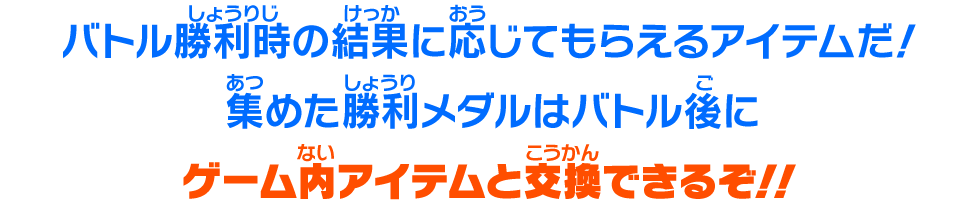 バトル勝利時の結果に応じてもらえるアイテムだ！