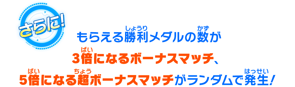 もらえる勝利メダルの数が3倍になるボーナスマッチ、5倍になる超ボーナスマッチがランダムで発生！