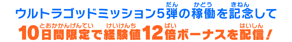 ウルトラゴッドミッション5弾の稼働を記念して10日間限定で経験値最大12倍ボーナスを配信!