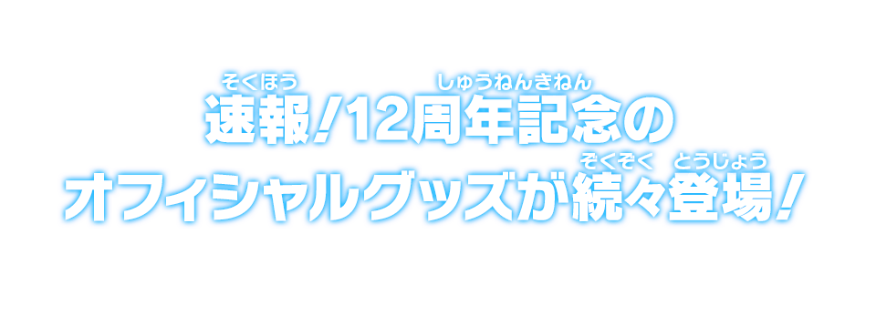 速報！12周年記念のオフィシャルグッズが続々登場！