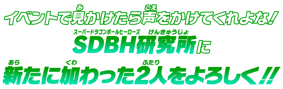 イベントで見かけたら声をかけてくれよな！スーパードラゴンボールヒーローズ研究所に新たに加わった2人をよろしく！！