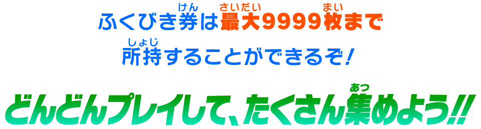 ふくびき券は最大9999枚まで所持することができるぞ！どんどんプレイして、たくさん集めよう!!