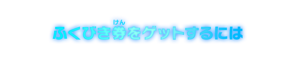 ふくびき券をゲットするには