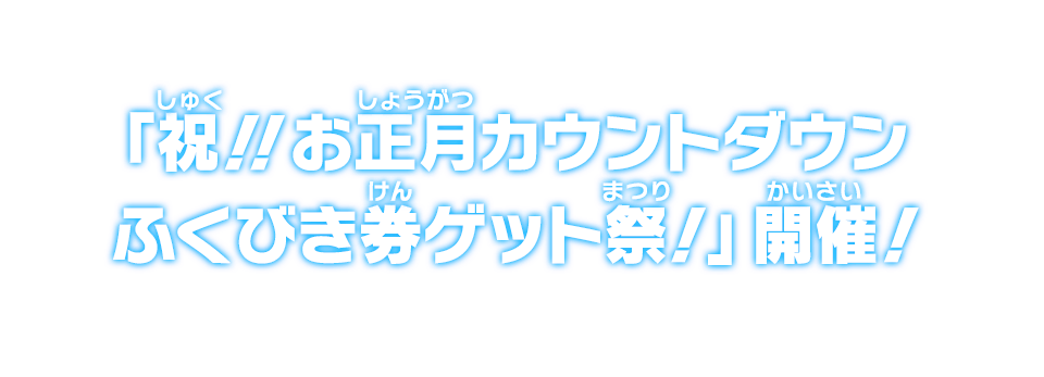 「祝!!お正月カウントダウンふくびき券ゲット祭！」開催！