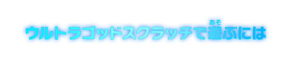 ウルトラゴッドスクラッチで遊ぶには