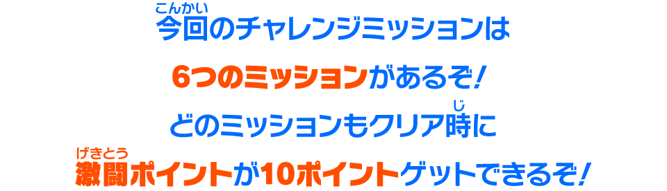 今回のチャレンジミッションは6つのミッションがあるぞ！どのミッションもクリア時に激闘ポイントが10ポイントゲットできるぞ！