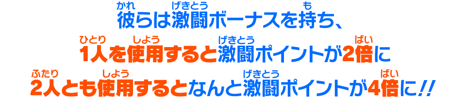 彼らは激闘ボーナスを持ち、1人を使用すると激闘ポイントが2倍に2人とも使用するとなんと激闘ポイントが4倍に！！