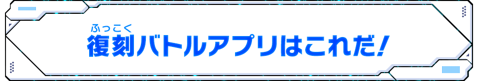 復刻バトルアプリはこれだ！