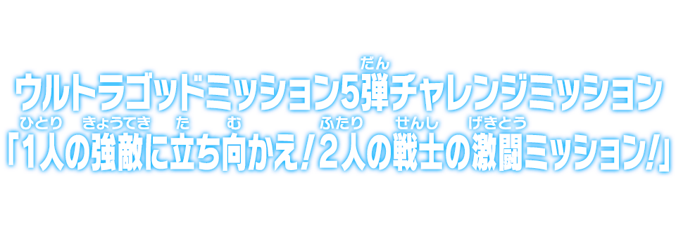 ウルトラゴッドミッション5弾チャレンジミッション「１人の強敵に立ち向かえ！２人の戦士の激闘ミッション！」
