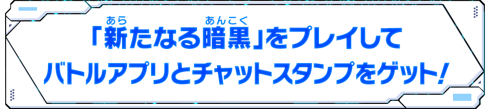 「新たなる暗黒」をプレイしてバトルアプリとチャットスタンプをゲット！